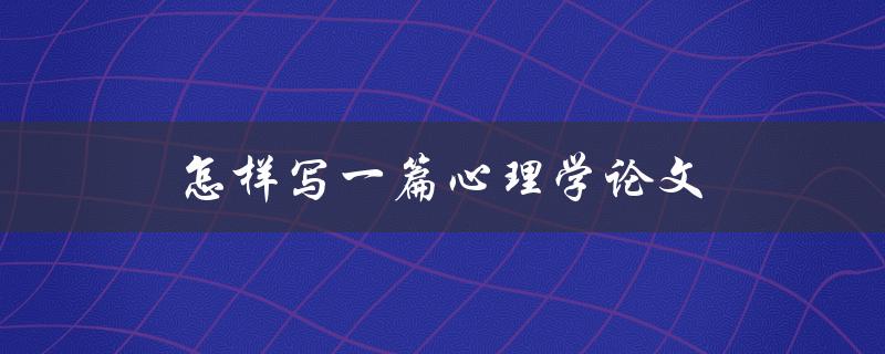 怎样写一篇心理学论文(步骤详解)