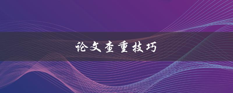 论文查重技巧(如何确保学术作品的原创性)