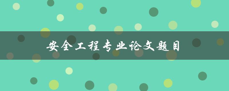 安全工程专业论文题目(如何选择论文方向)