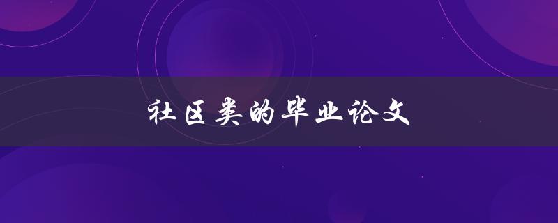 社区类的毕业论文(如何选题、写作和答辩)
