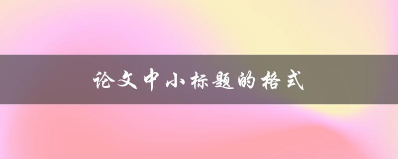 论文中小标题的格式(有哪些规范要求)