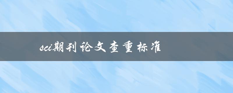 sci期刊论文查重标准(如何确保论文通过查重)