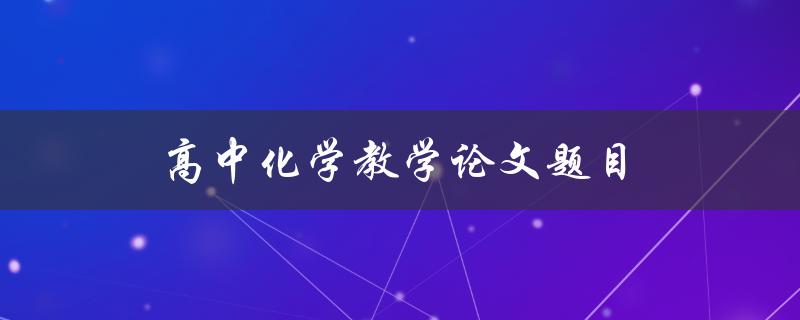 高中化学教学论文题目(如何提高学生化学实验能力)