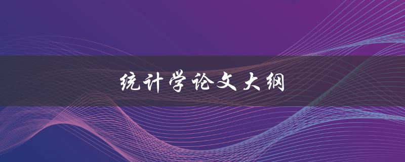 统计学论文大纲(如何撰写完美的论文大纲)