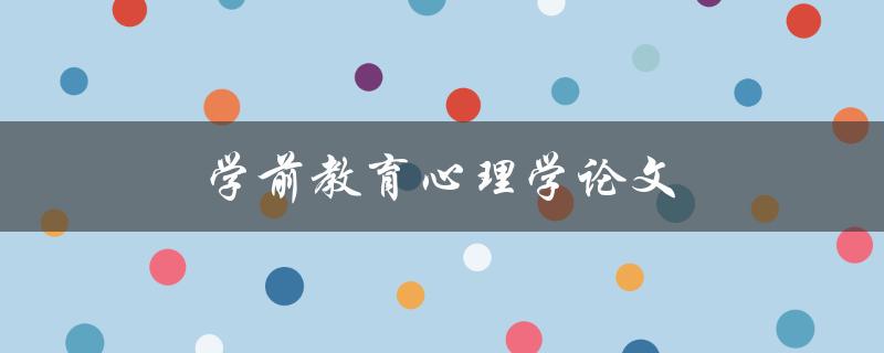 学前教育心理学论文(如何撰写高质量的研究论文)