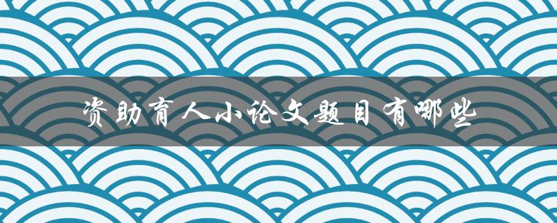 资助育人小论文题目有哪些