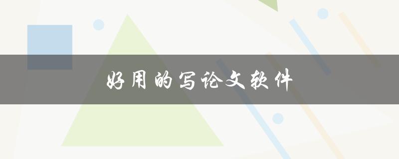 好用的写论文软件(有哪些值得推荐的？)