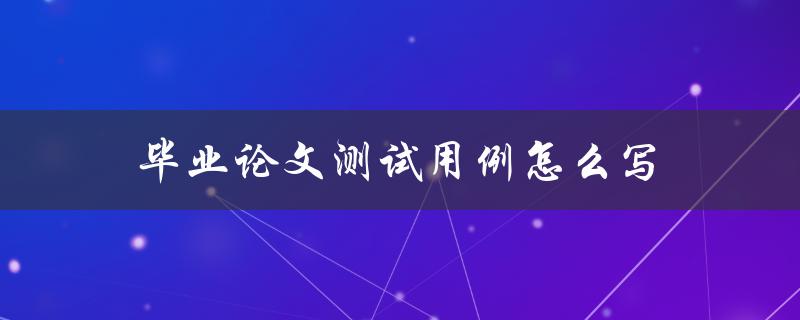 毕业论文测试用例怎么写
