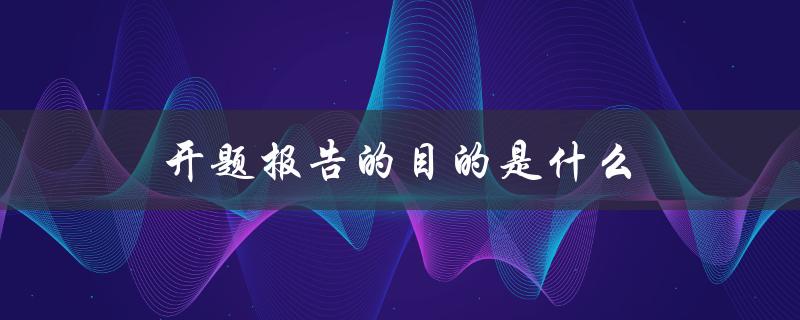 开题报告的目的是什么(为什么需要写开题报告)