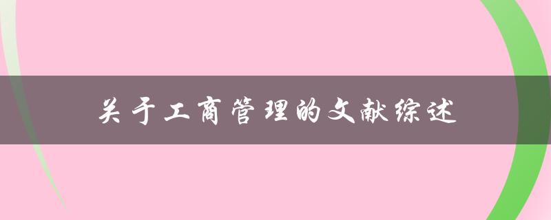工商管理的文献综述哪些研究方向和成果值得关注