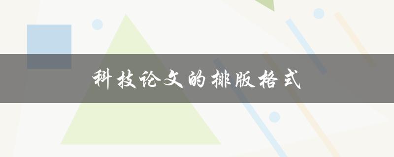 科技论文的排版格式(有哪些必要的要素需要注意？)