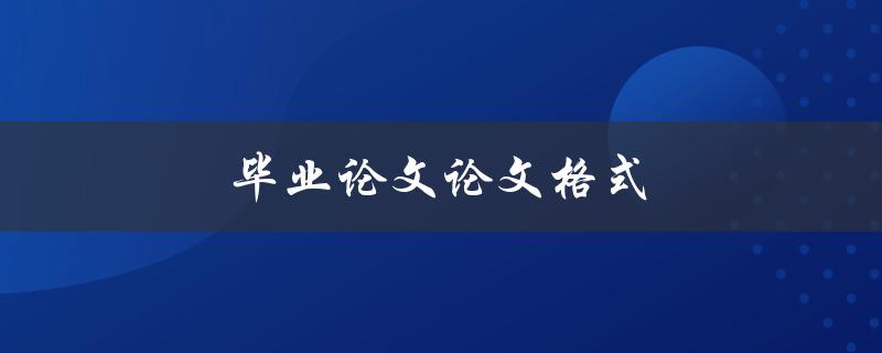 毕业论文论文格式(论文如何排版编辑)