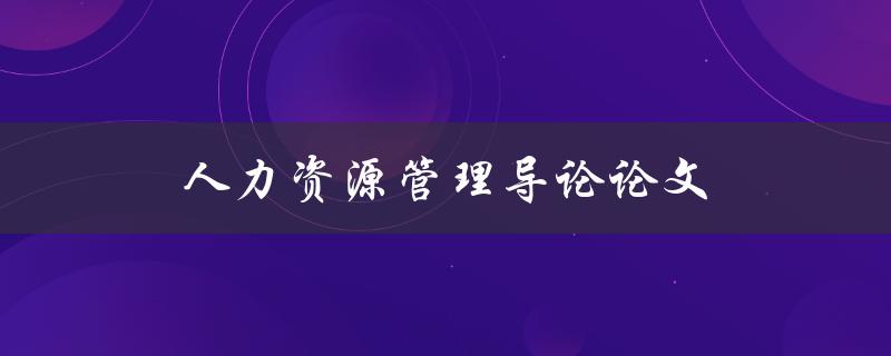 人力资源管理导论论文(如何撰写高质量的研究论文)