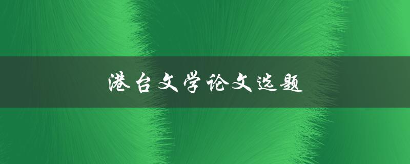 港台文学论文选题(如何选择适合的研究方向)