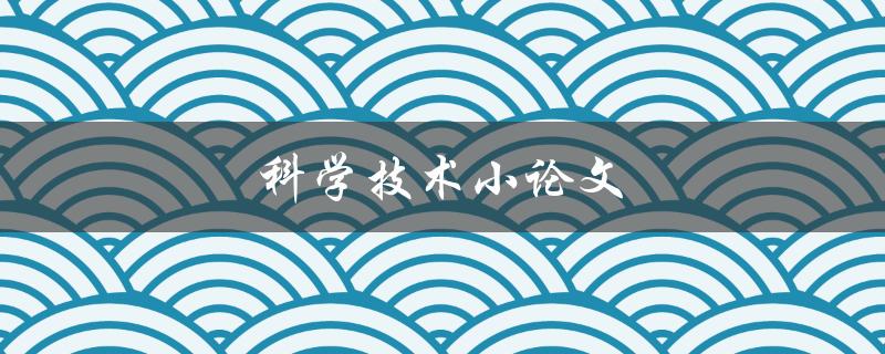 科学技术小论文(如何写出高质量的小论文)