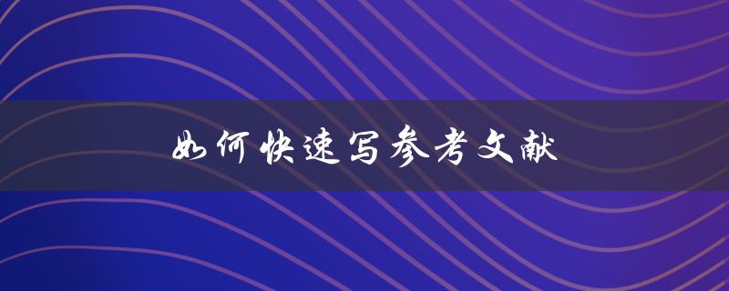 如何快速写参考文献(避免常见错误)