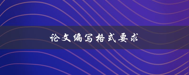 论文编写格式要求(你必须知道的五个要点)