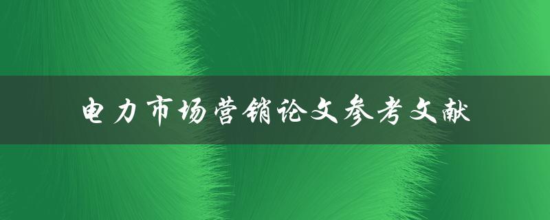 有哪些值得参考的电力市场营销论文文献