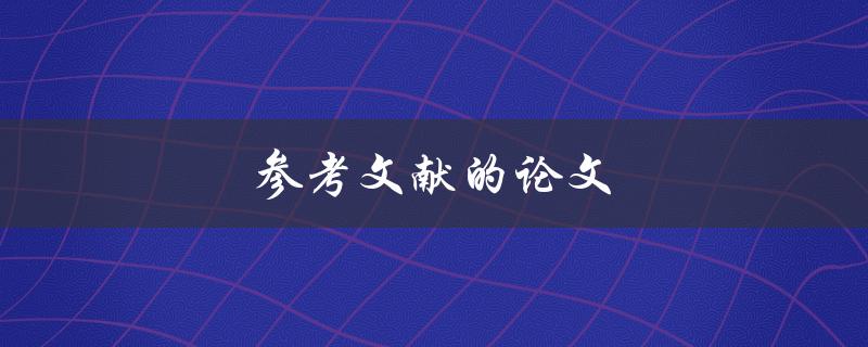 参考文献的论文(如何正确引用和使用参考文献)