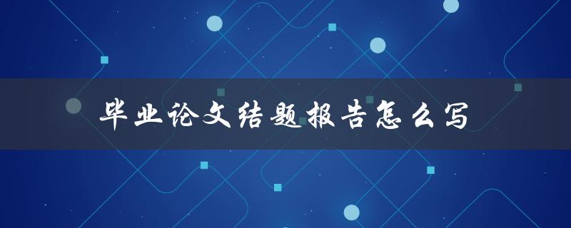 毕业论文结题报告怎么写