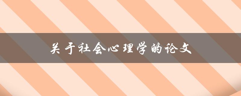 关于社会心理学的论文(如何探索人类行为与社会互动的奥秘)