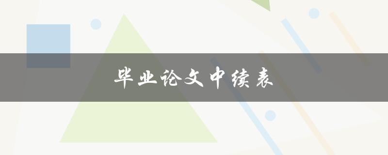 毕业论文中续表(为什么需要续表及如何编排)