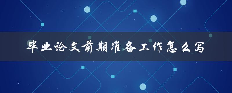 毕业论文前期准备工作怎么写