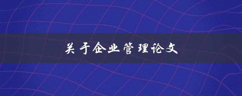关于企业管理论文(如何写出高质量的研究论文)