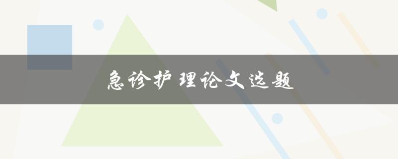 急诊护理论文选题(如何选择适合的研究方向)