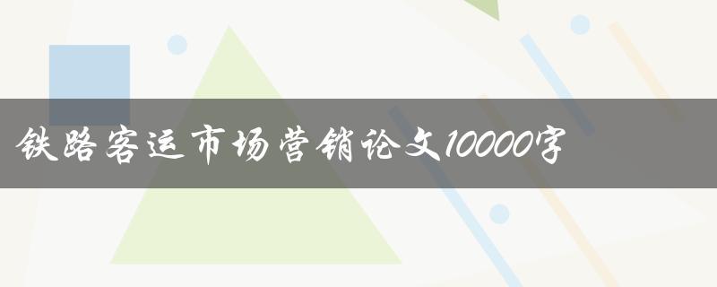 铁路客运市场营销论文10000字
