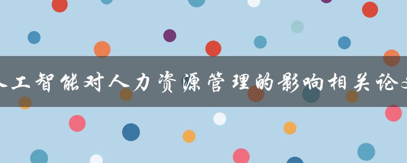 人工智能对人力资源管理的影响相关论文