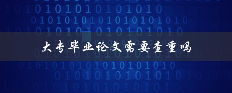 大专毕业论文需要查重吗