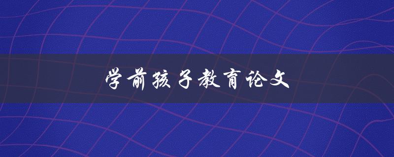 学前孩子教育论文(如何写出优秀的研究成果)