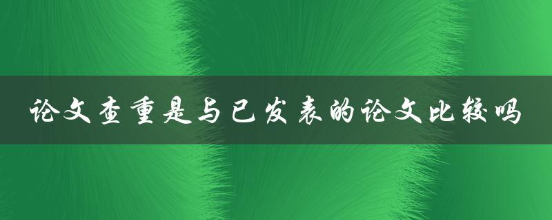 论文查重是与已发表的论文比较吗