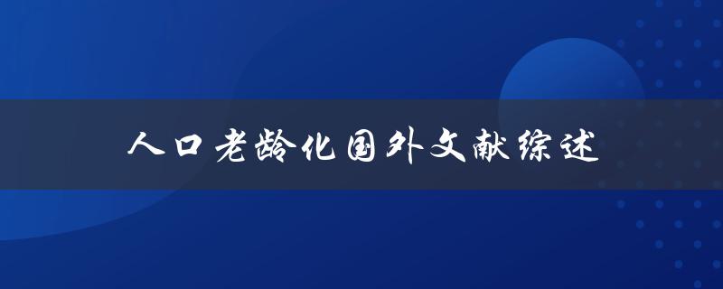 人口老龄化国外文献综述国外研究如何应对人口老龄化