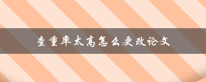 查重率太高怎么更改论文