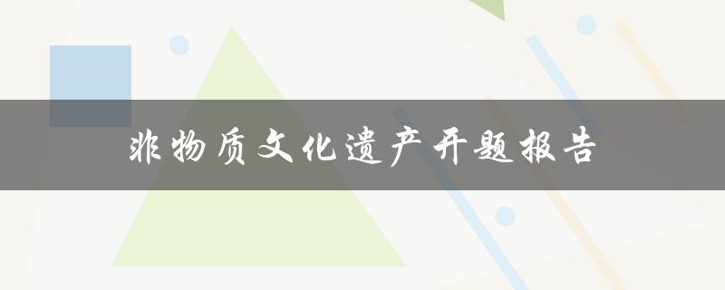 如何撰写一份优秀的非物质文化遗产开题报告