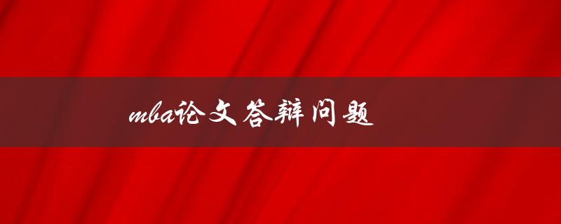 MBA论文答辩问题(如何应对论文答辩)