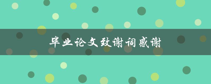 毕业论文致谢词感谢(如何写出真挚感人的致谢词)