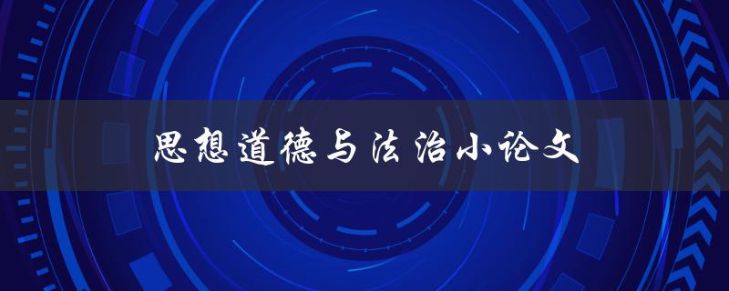 思想道德与法治小论文(如何写出高质量的论文)