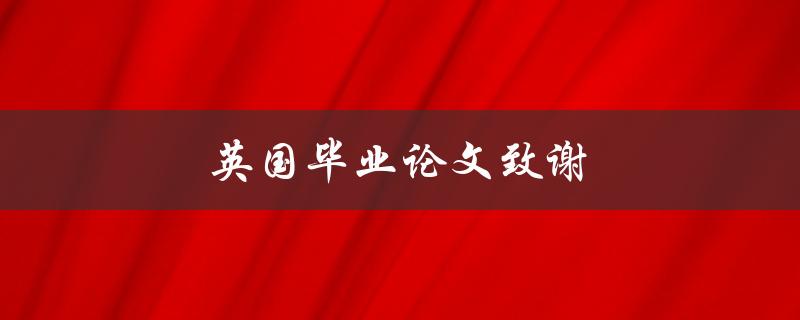 英国毕业论文致谢(应该写些什么？)
