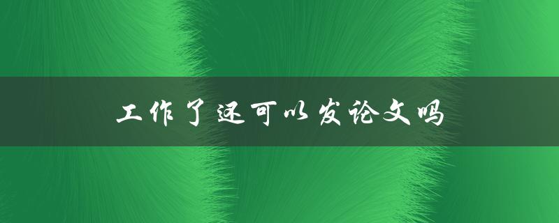工作了还可以发论文吗