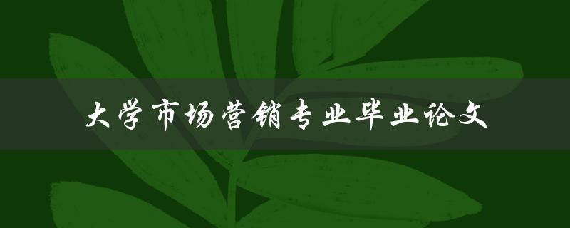 你如何撰写一篇成功的大学市场营销专业毕业论文