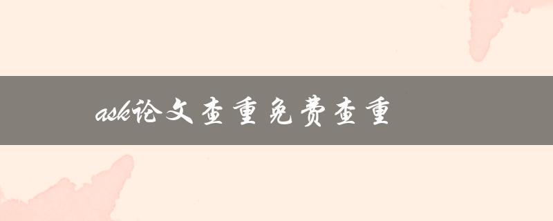 ask论文查重免费查重(哪里可以免费查重我的论文)