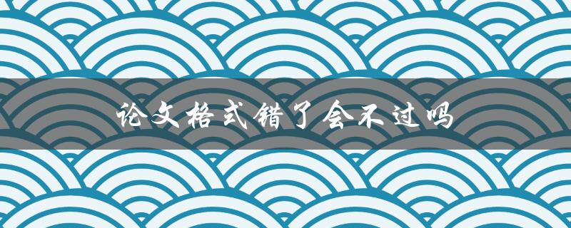 论文格式错了会不过吗