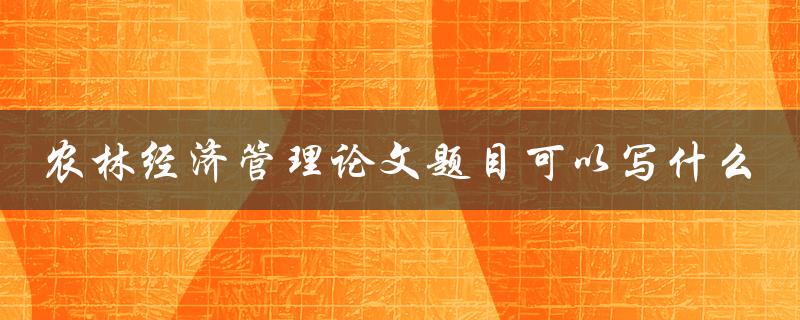 农林经济管理论文题目可以写什么