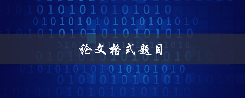 论文格式题目(如何正确设计和编辑论文格式)