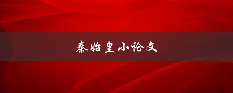 秦始皇小论文(该如何写出一篇高质量的论文？)