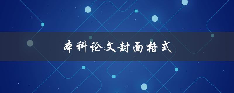 本科论文封面格式(如何规范填写与设计)