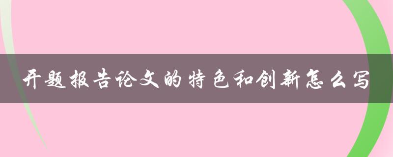 开题报告论文的特色和创新怎么写